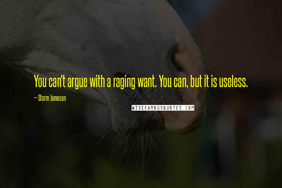 Storm Jameson Quotes: You can't argue with a raging want. You can, but it is useless.