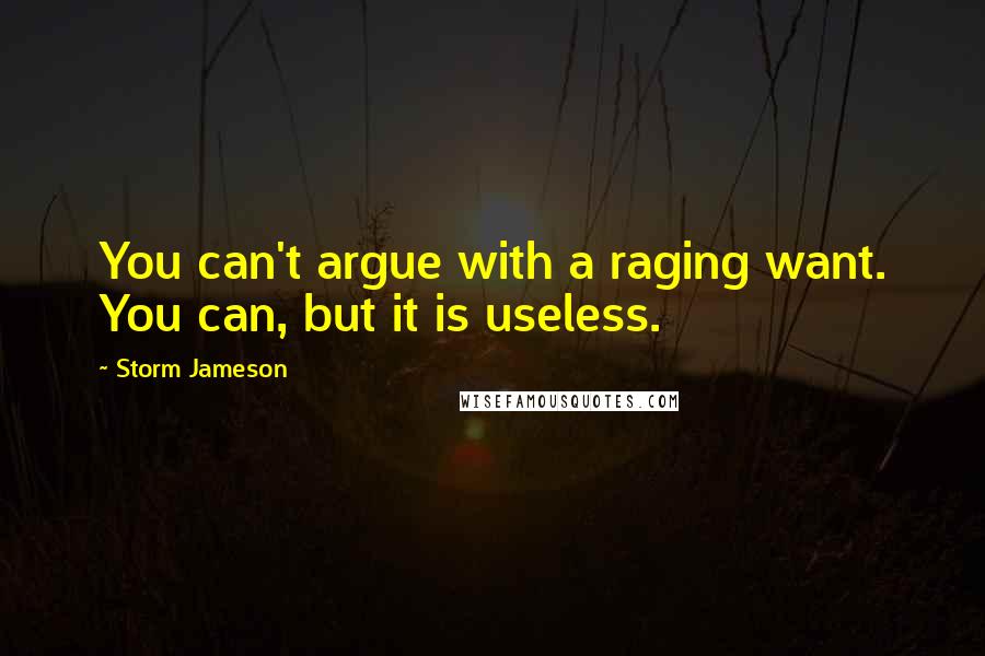 Storm Jameson Quotes: You can't argue with a raging want. You can, but it is useless.