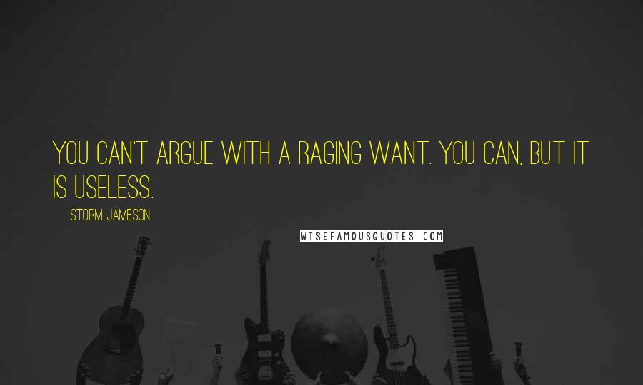 Storm Jameson Quotes: You can't argue with a raging want. You can, but it is useless.