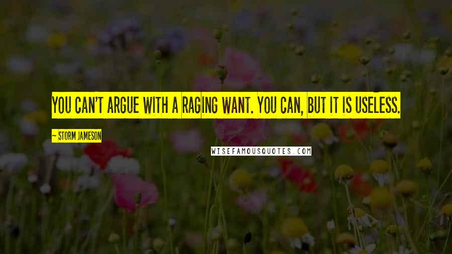 Storm Jameson Quotes: You can't argue with a raging want. You can, but it is useless.