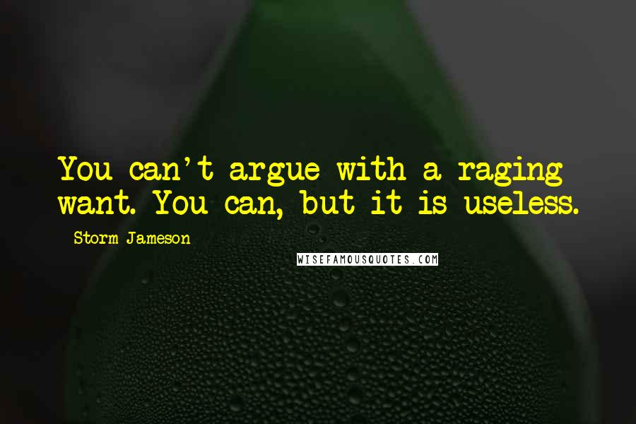 Storm Jameson Quotes: You can't argue with a raging want. You can, but it is useless.