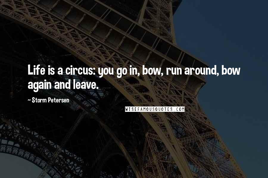 Storm Petersen Quotes: Life is a circus: you go in, bow, run around, bow again and leave.