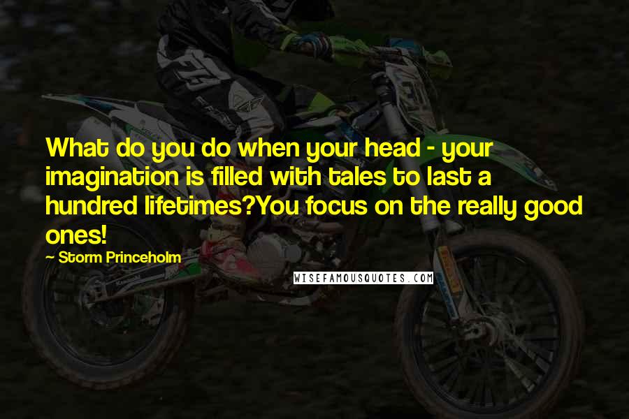 Storm Princeholm Quotes: What do you do when your head - your imagination is filled with tales to last a hundred lifetimes?You focus on the really good ones!