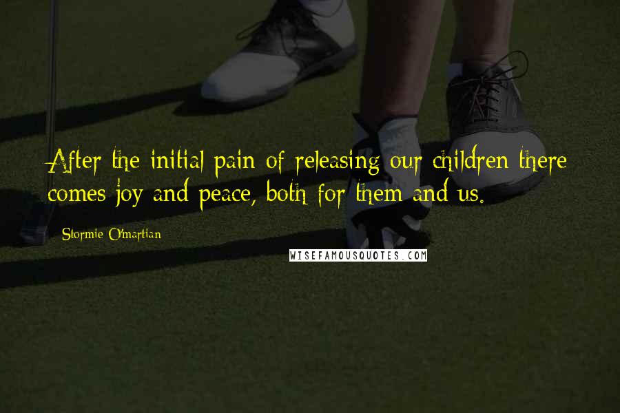 Stormie O'martian Quotes: After the initial pain of releasing our children there comes joy and peace, both for them and us.