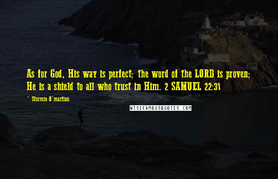 Stormie O'martian Quotes: As for God, His way is perfect; the word of the LORD is proven; He is a shield to all who trust in Him. 2 SAMUEL 22:31
