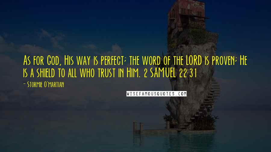 Stormie O'martian Quotes: As for God, His way is perfect; the word of the LORD is proven; He is a shield to all who trust in Him. 2 SAMUEL 22:31