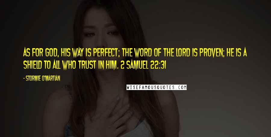 Stormie O'martian Quotes: As for God, His way is perfect; the word of the LORD is proven; He is a shield to all who trust in Him. 2 SAMUEL 22:31
