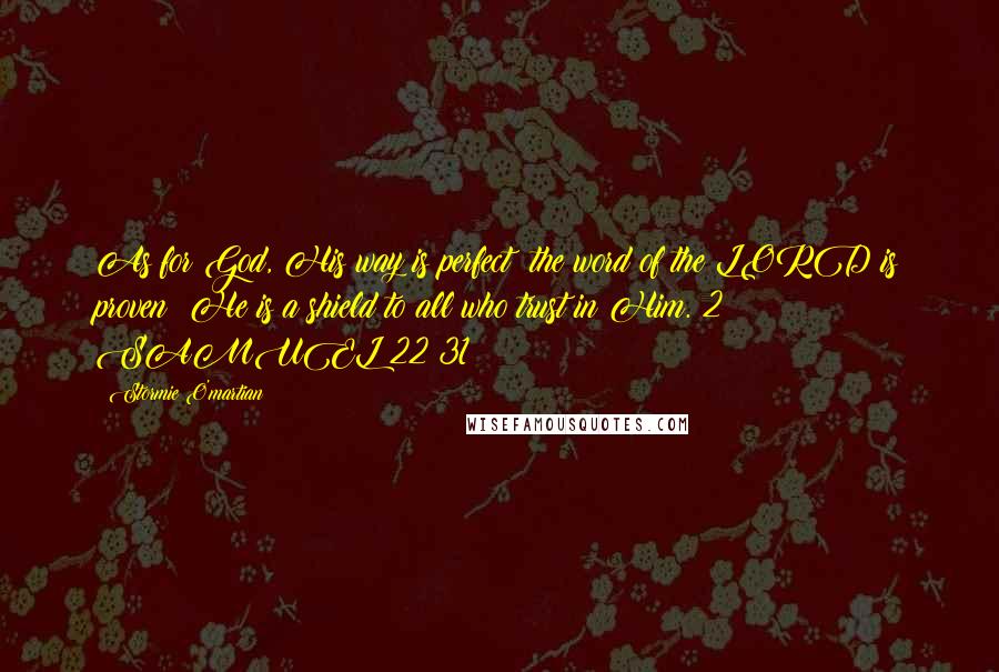 Stormie O'martian Quotes: As for God, His way is perfect; the word of the LORD is proven; He is a shield to all who trust in Him. 2 SAMUEL 22:31