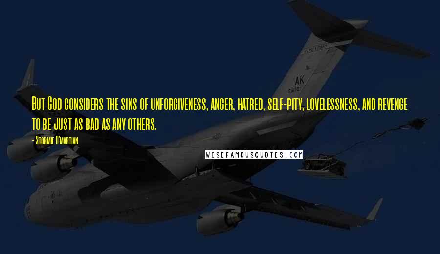 Stormie O'martian Quotes: But God considers the sins of unforgiveness, anger, hatred, self-pity, lovelessness, and revenge to be just as bad as any others.