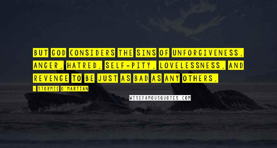 Stormie O'martian Quotes: But God considers the sins of unforgiveness, anger, hatred, self-pity, lovelessness, and revenge to be just as bad as any others.