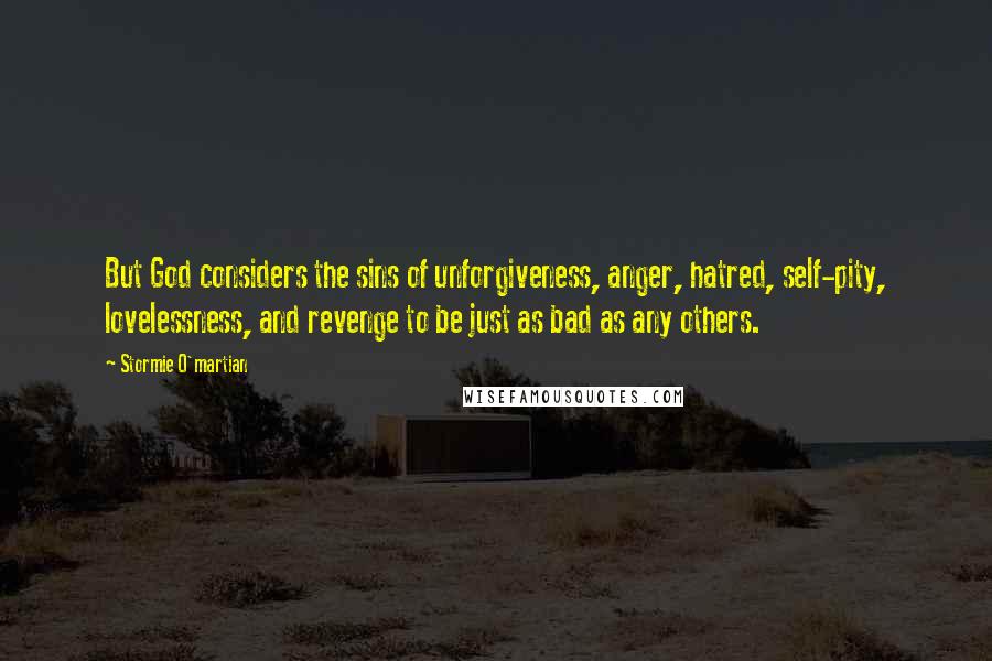 Stormie O'martian Quotes: But God considers the sins of unforgiveness, anger, hatred, self-pity, lovelessness, and revenge to be just as bad as any others.