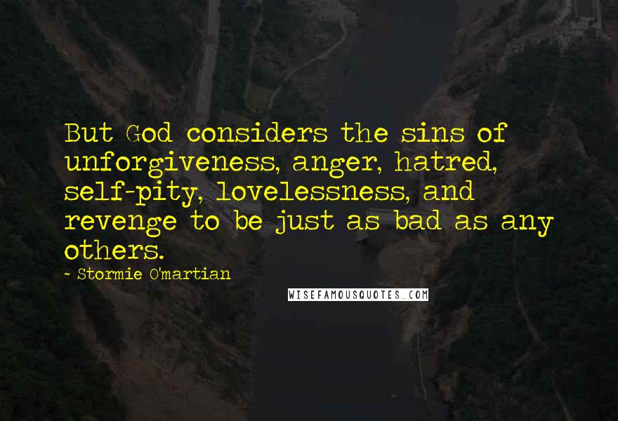 Stormie O'martian Quotes: But God considers the sins of unforgiveness, anger, hatred, self-pity, lovelessness, and revenge to be just as bad as any others.