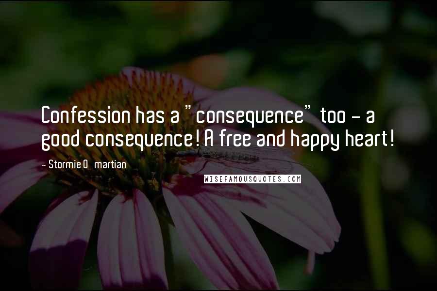 Stormie O'martian Quotes: Confession has a "consequence" too - a good consequence! A free and happy heart!
