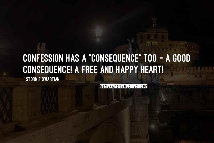 Stormie O'martian Quotes: Confession has a "consequence" too - a good consequence! A free and happy heart!