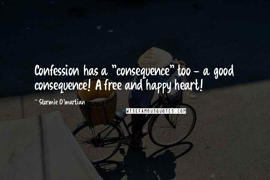 Stormie O'martian Quotes: Confession has a "consequence" too - a good consequence! A free and happy heart!