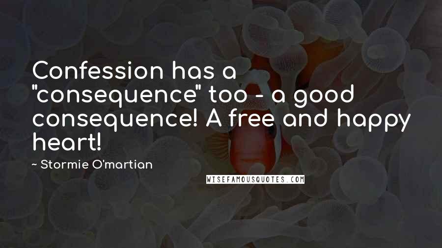 Stormie O'martian Quotes: Confession has a "consequence" too - a good consequence! A free and happy heart!