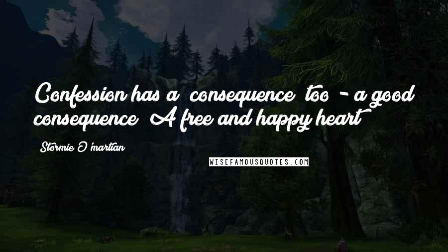 Stormie O'martian Quotes: Confession has a "consequence" too - a good consequence! A free and happy heart!