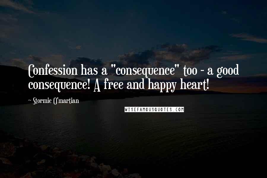 Stormie O'martian Quotes: Confession has a "consequence" too - a good consequence! A free and happy heart!