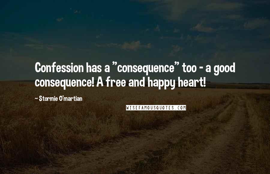 Stormie O'martian Quotes: Confession has a "consequence" too - a good consequence! A free and happy heart!