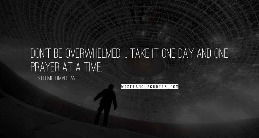 Stormie O'martian Quotes: Don't be overwhelmed ... take it one day and one prayer at a time.