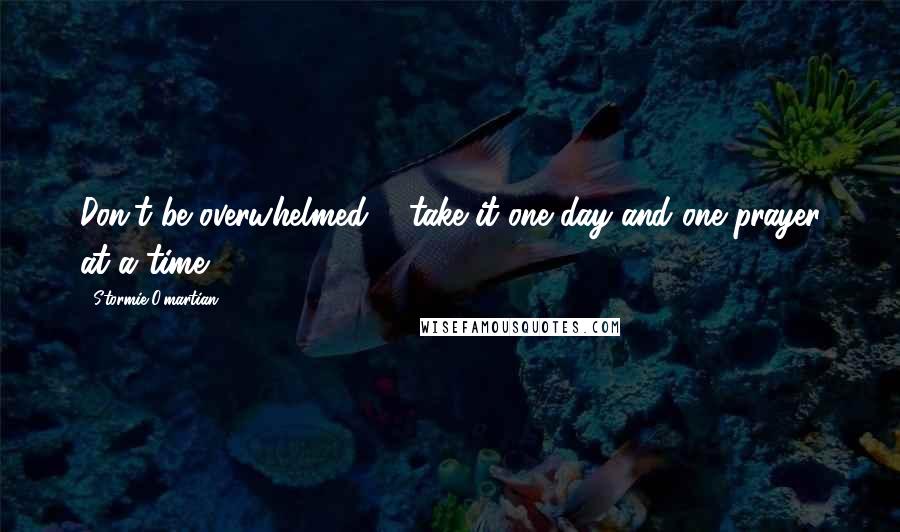 Stormie O'martian Quotes: Don't be overwhelmed ... take it one day and one prayer at a time.