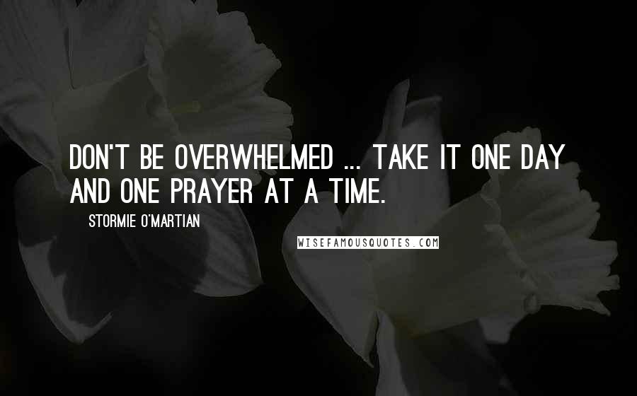 Stormie O'martian Quotes: Don't be overwhelmed ... take it one day and one prayer at a time.