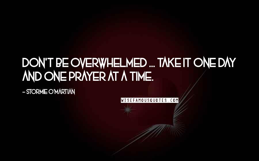 Stormie O'martian Quotes: Don't be overwhelmed ... take it one day and one prayer at a time.