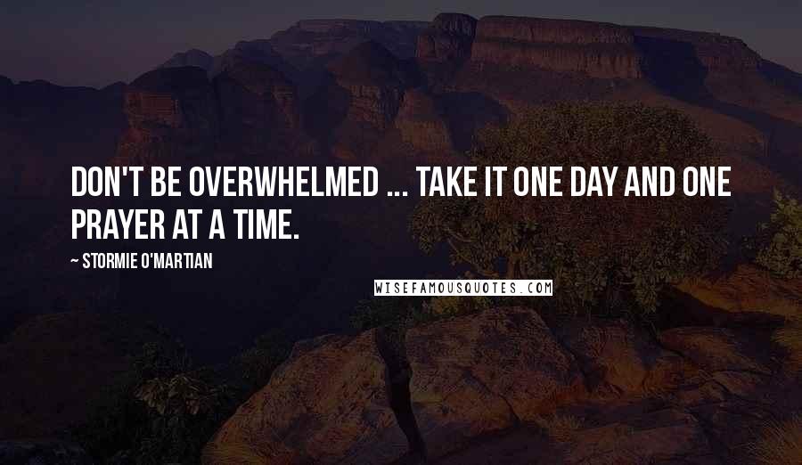 Stormie O'martian Quotes: Don't be overwhelmed ... take it one day and one prayer at a time.