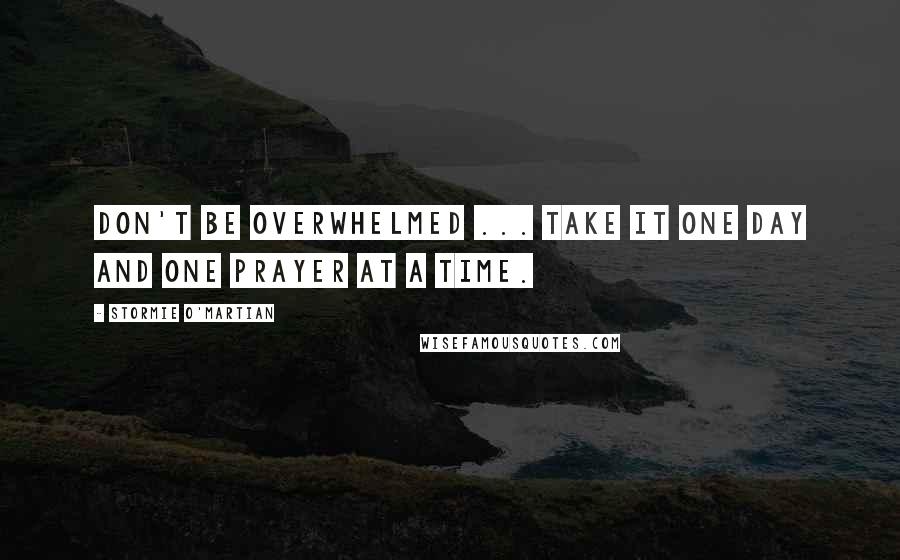 Stormie O'martian Quotes: Don't be overwhelmed ... take it one day and one prayer at a time.