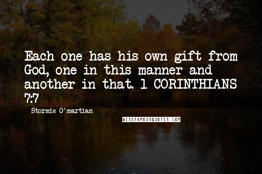 Stormie O'martian Quotes: Each one has his own gift from God, one in this manner and another in that. 1 CORINTHIANS 7:7