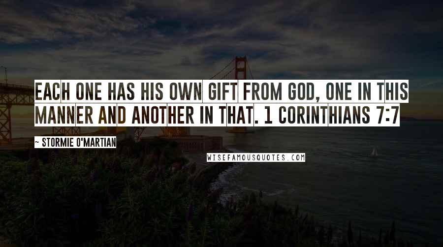 Stormie O'martian Quotes: Each one has his own gift from God, one in this manner and another in that. 1 CORINTHIANS 7:7
