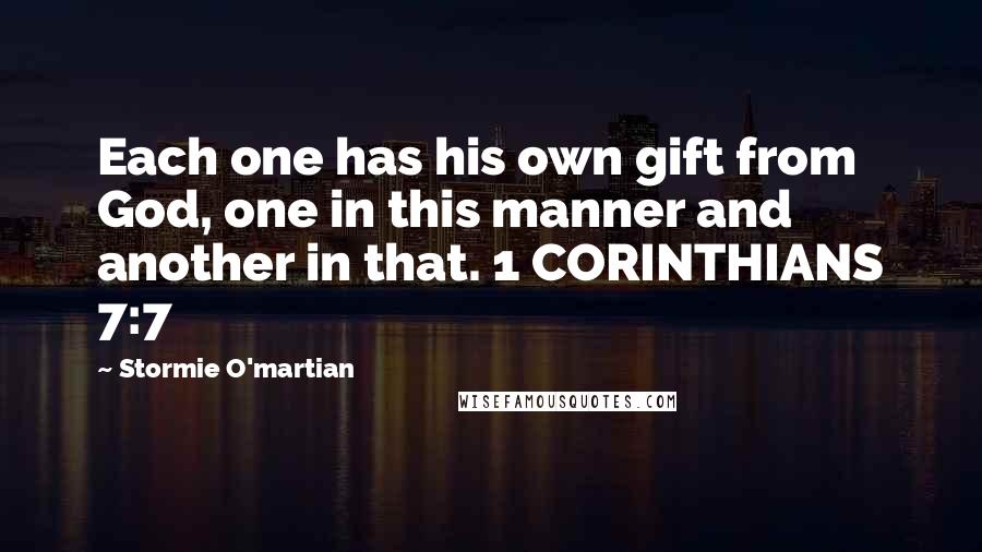 Stormie O'martian Quotes: Each one has his own gift from God, one in this manner and another in that. 1 CORINTHIANS 7:7