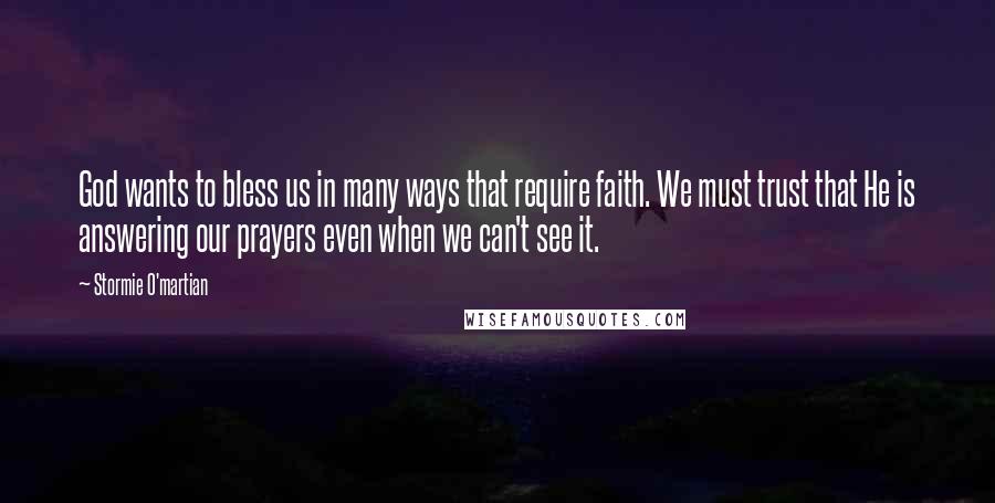 Stormie O'martian Quotes: God wants to bless us in many ways that require faith. We must trust that He is answering our prayers even when we can't see it.