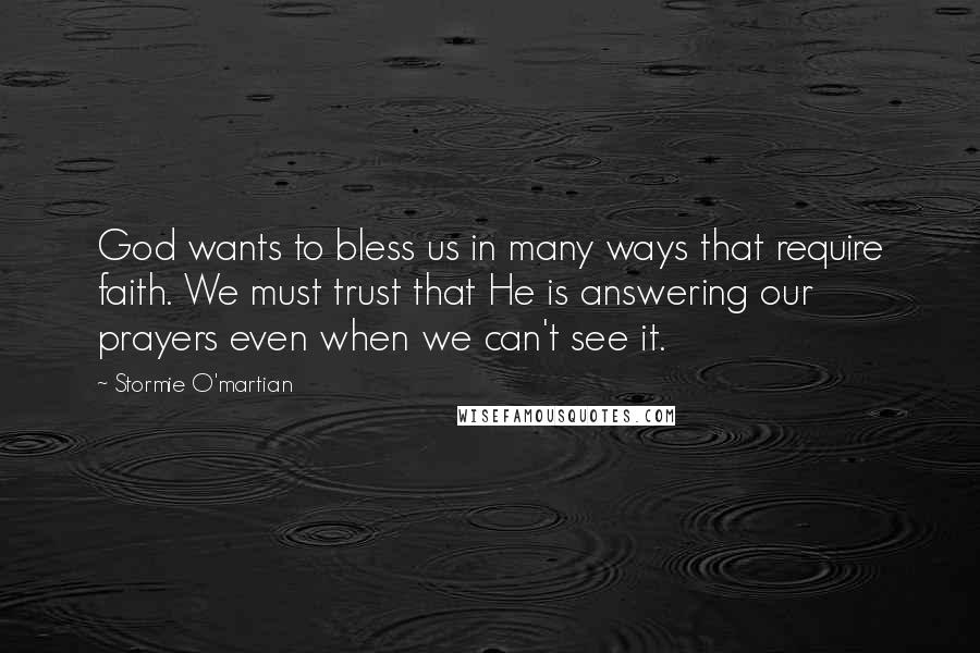 Stormie O'martian Quotes: God wants to bless us in many ways that require faith. We must trust that He is answering our prayers even when we can't see it.