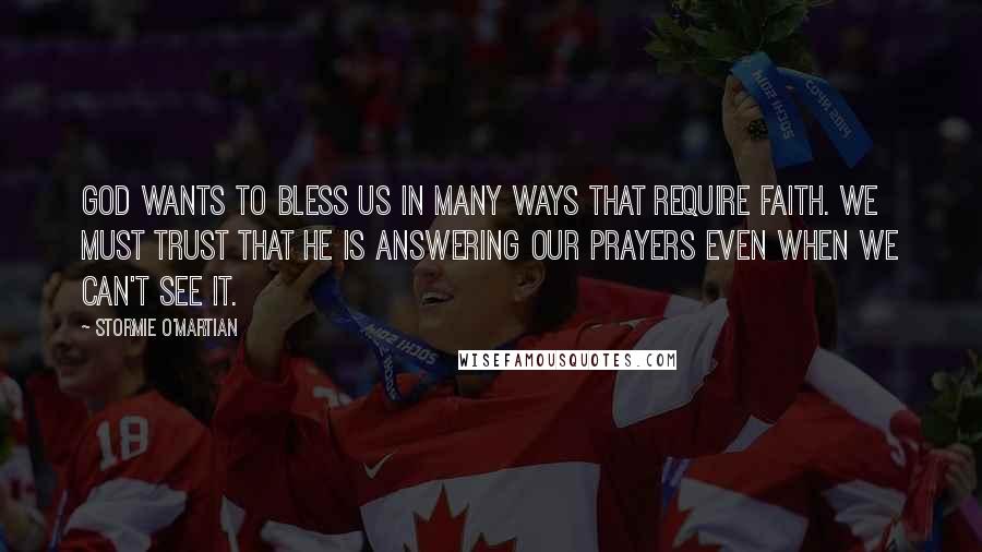 Stormie O'martian Quotes: God wants to bless us in many ways that require faith. We must trust that He is answering our prayers even when we can't see it.