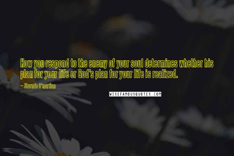Stormie O'martian Quotes: How you respond to the enemy of your soul determines whether his plan for your life or God's plan for your life is realized.