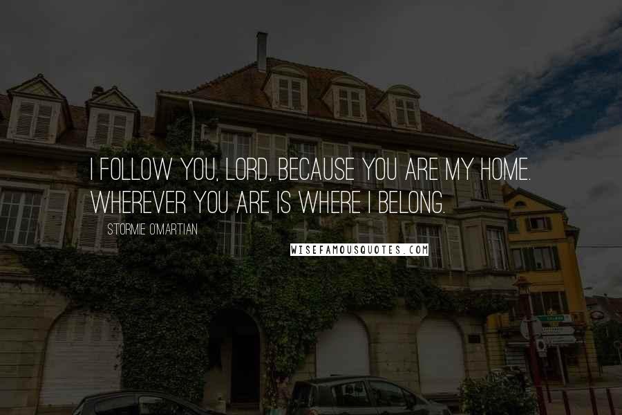 Stormie O'martian Quotes: I follow You, Lord, because You are my home. Wherever You are is where I belong.