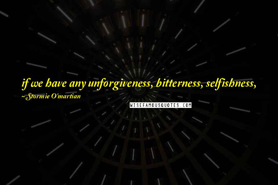 Stormie O'martian Quotes: if we have any unforgiveness, bitterness, selfishness, pride, anger, irritation, or resentment in our hearts, our prayers will not be answered.