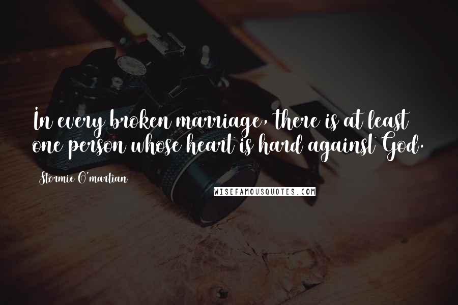 Stormie O'martian Quotes: In every broken marriage, there is at least one person whose heart is hard against God.