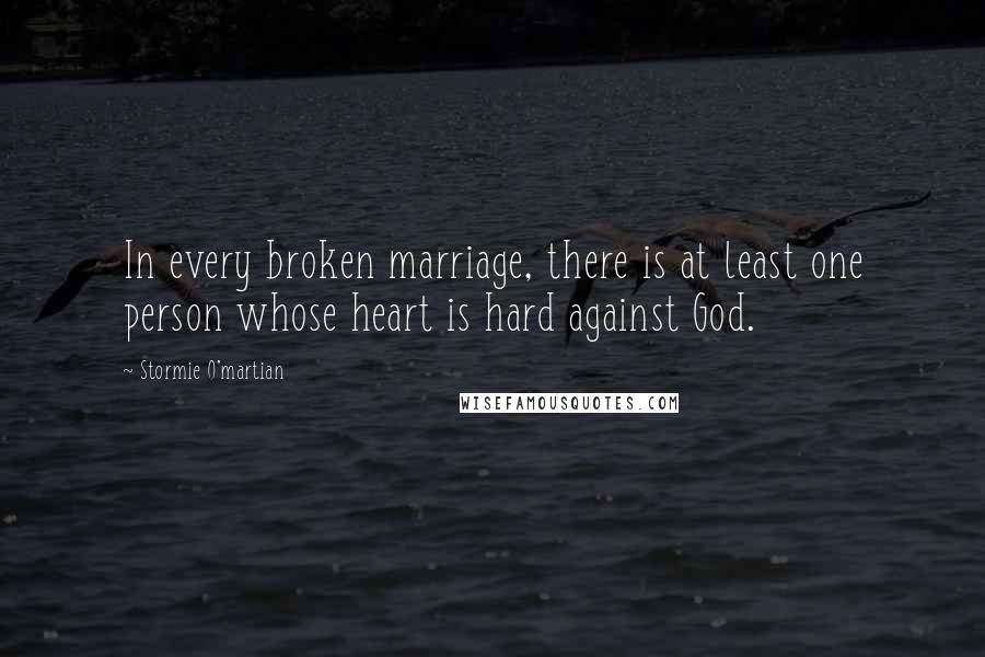 Stormie O'martian Quotes: In every broken marriage, there is at least one person whose heart is hard against God.