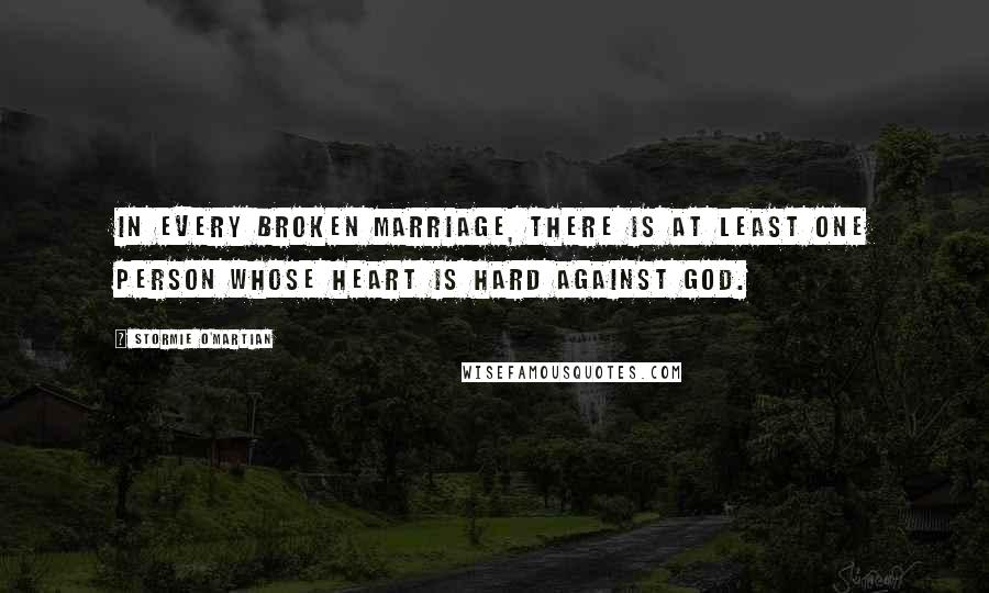 Stormie O'martian Quotes: In every broken marriage, there is at least one person whose heart is hard against God.