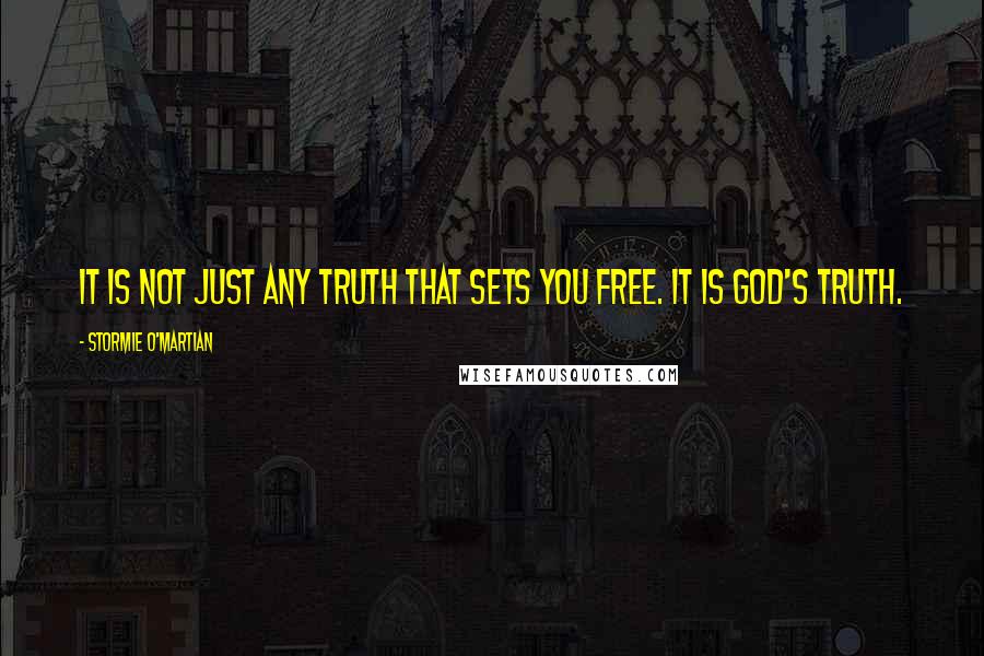 Stormie O'martian Quotes: It is not just any truth that sets you free. It is God's truth.