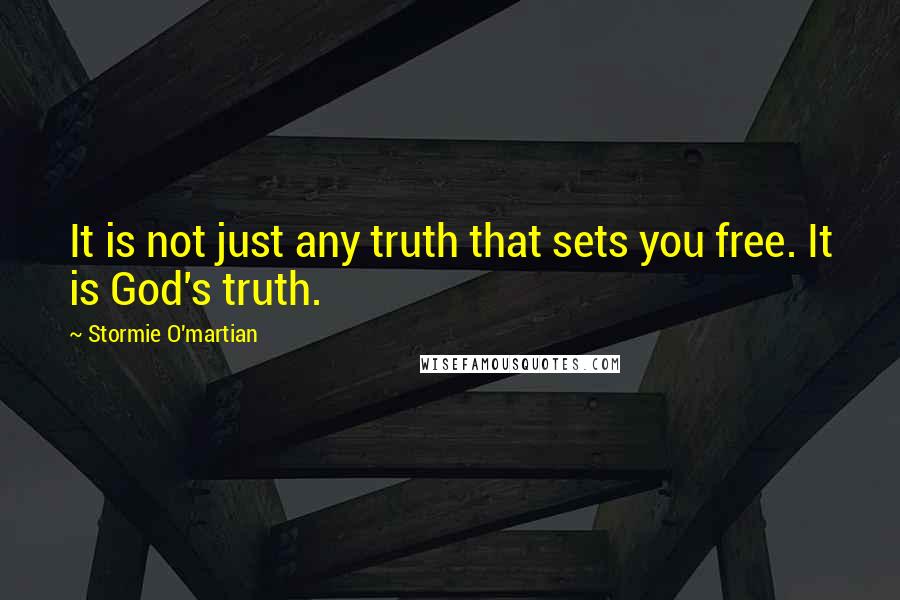 Stormie O'martian Quotes: It is not just any truth that sets you free. It is God's truth.