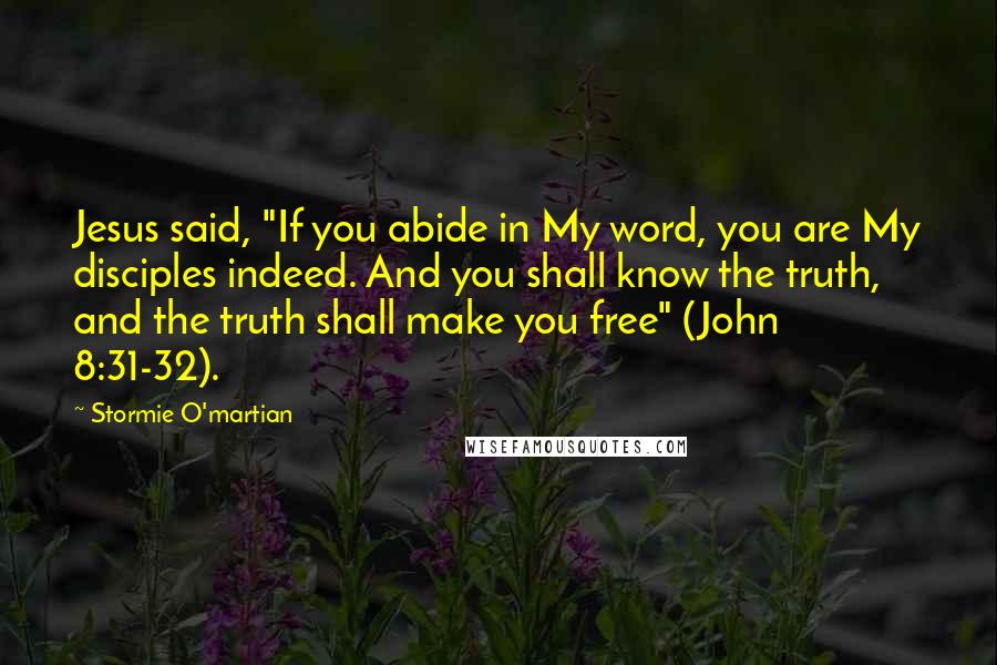 Stormie O'martian Quotes: Jesus said, "If you abide in My word, you are My disciples indeed. And you shall know the truth, and the truth shall make you free" (John 8:31-32).