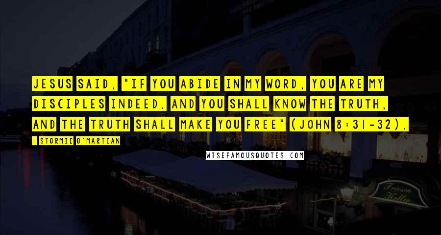 Stormie O'martian Quotes: Jesus said, "If you abide in My word, you are My disciples indeed. And you shall know the truth, and the truth shall make you free" (John 8:31-32).