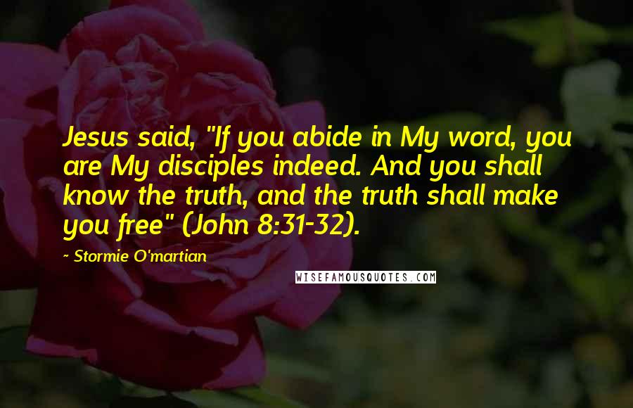 Stormie O'martian Quotes: Jesus said, "If you abide in My word, you are My disciples indeed. And you shall know the truth, and the truth shall make you free" (John 8:31-32).