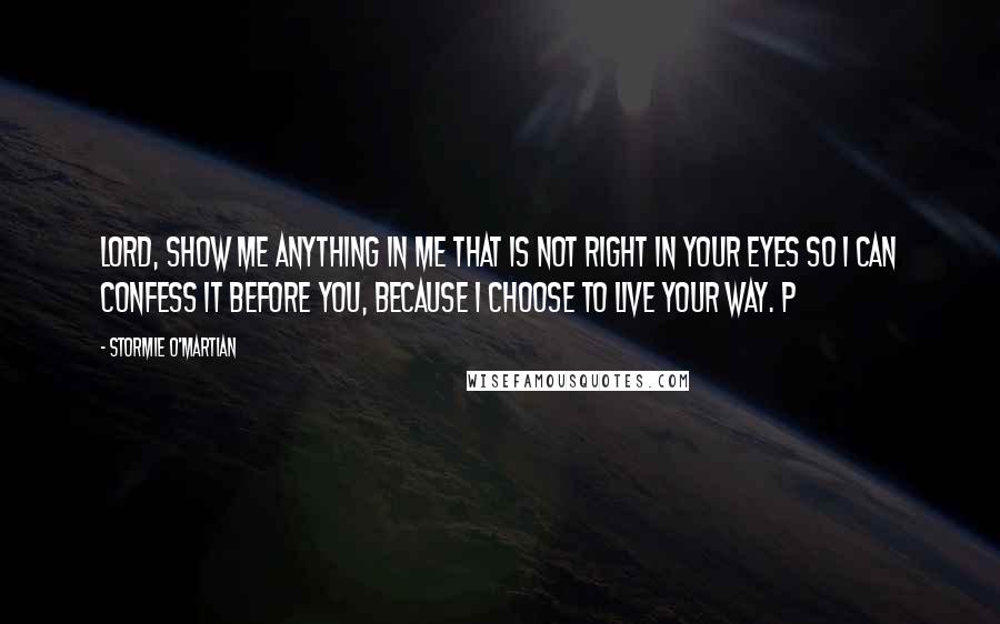 Stormie O'martian Quotes: Lord, show me anything in me that is not right in Your eyes so I can confess it before You, because I choose to live Your way. P