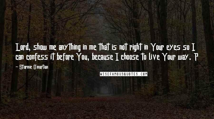 Stormie O'martian Quotes: Lord, show me anything in me that is not right in Your eyes so I can confess it before You, because I choose to live Your way. P