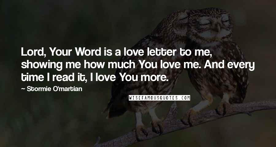 Stormie O'martian Quotes: Lord, Your Word is a love letter to me, showing me how much You love me. And every time I read it, I love You more.