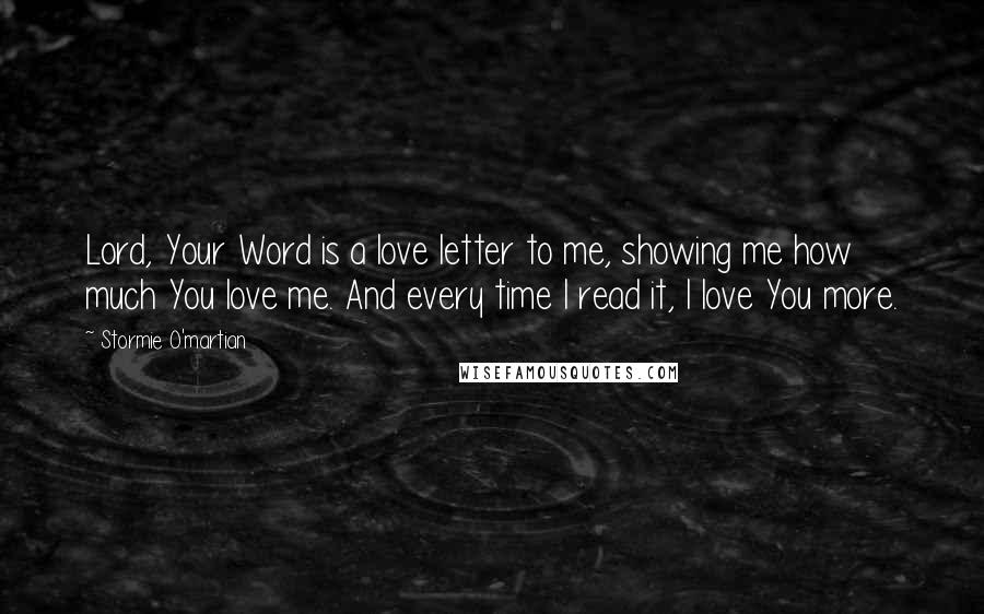 Stormie O'martian Quotes: Lord, Your Word is a love letter to me, showing me how much You love me. And every time I read it, I love You more.